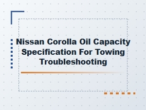 Oil Capacity and Towing Troubleshooting for the Nissan Corolla