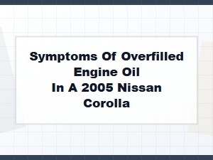 Signs of Overfilled Engine Oil in a Nissan Corolla